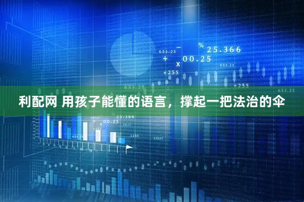 利配网 用孩子能懂的语言，撑起一把法治的伞