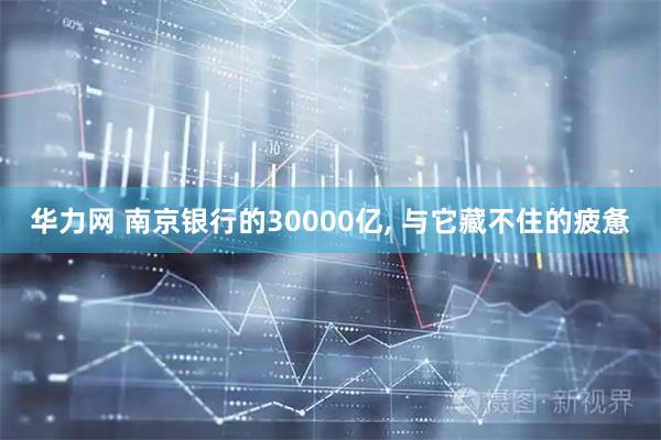 华力网 南京银行的30000亿, 与它藏不住的疲惫