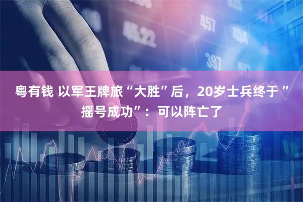 粤有钱 以军王牌旅“大胜”后，20岁士兵终于“摇号成功”：可以阵亡了