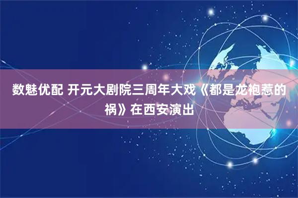 数魅优配 开元大剧院三周年大戏《都是龙袍惹的祸》在西安演出