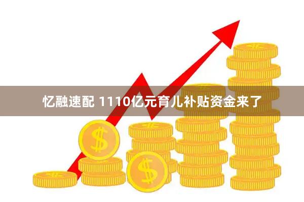忆融速配 1110亿元育儿补贴资金来了