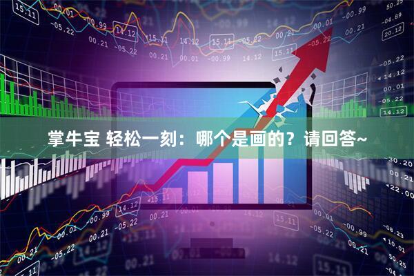 掌牛宝 轻松一刻：哪个是画的？请回答~